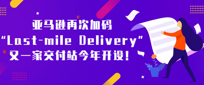 亚马逊再次加码“Last-mile Delivery”：又一家交付站今年开设！