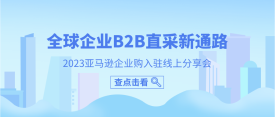 全球企业B2B直采新通路——2023亚马逊企业购入驻线上分享