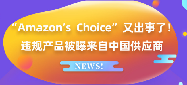 “Amazon’s Choice”又出事了！违规产品被曝来自中国供应商