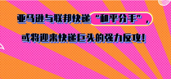 亚马逊与联邦快递“和平分手”，或将迎来快递巨头的强力反攻！