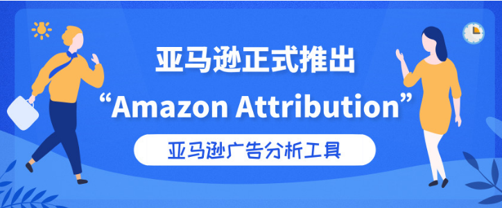 亚马逊正式推出”Amazon Attribution“，卖家可实时测量广告投放效果