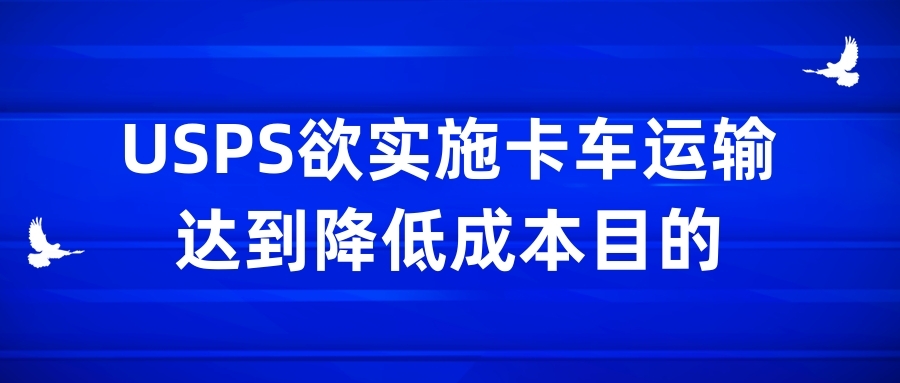 USPS欲实施卡车运输，达到降低成本目的